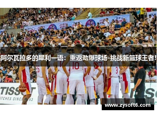 阿尔瓦拉多的犀利一语：重返劲爆球场-挑战新篮球王者!