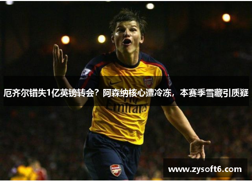 厄齐尔错失1亿英镑转会？阿森纳核心遭冷冻，本赛季雪藏引质疑